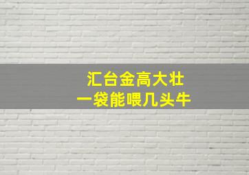 汇台金高大壮一袋能喂几头牛