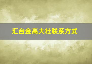 汇台金高大壮联系方式