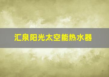 汇泉阳光太空能热水器