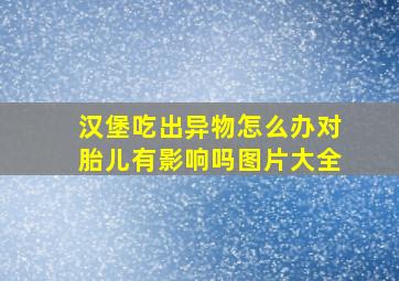 汉堡吃出异物怎么办对胎儿有影响吗图片大全