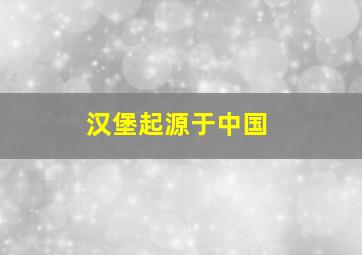 汉堡起源于中国