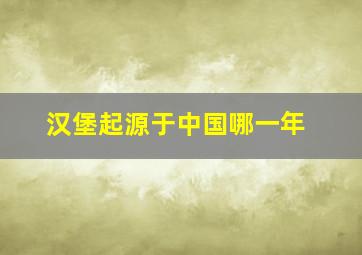 汉堡起源于中国哪一年