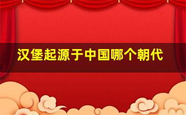 汉堡起源于中国哪个朝代