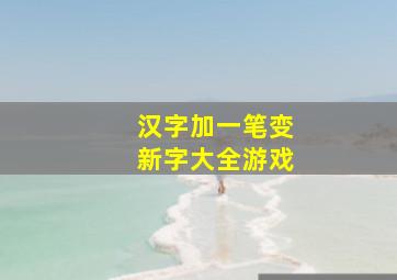 汉字加一笔变新字大全游戏