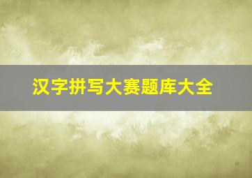 汉字拼写大赛题库大全