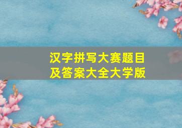 汉字拼写大赛题目及答案大全大学版