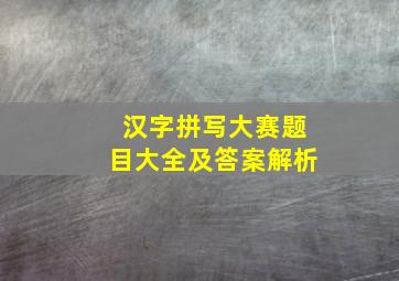 汉字拼写大赛题目大全及答案解析