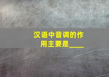 汉语中音调的作用主要是____