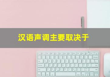 汉语声调主要取决于