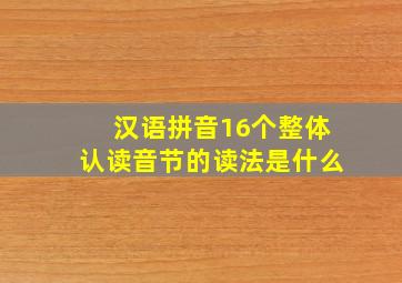 汉语拼音16个整体认读音节的读法是什么