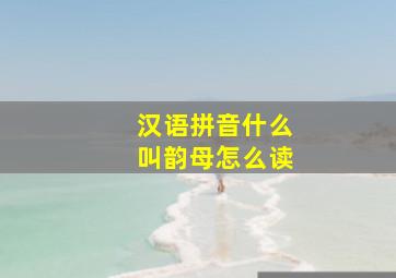 汉语拼音什么叫韵母怎么读