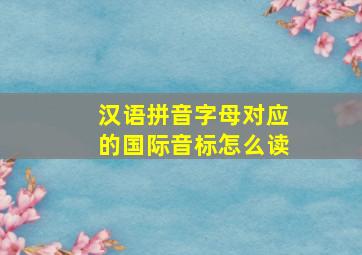 汉语拼音字母对应的国际音标怎么读