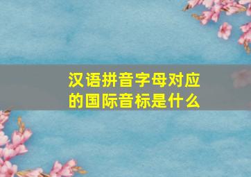 汉语拼音字母对应的国际音标是什么