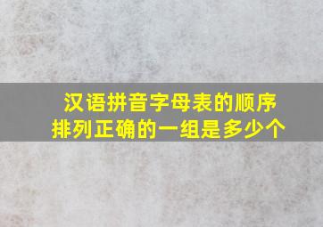 汉语拼音字母表的顺序排列正确的一组是多少个