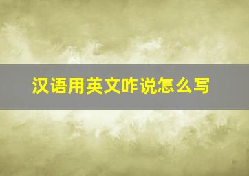 汉语用英文咋说怎么写