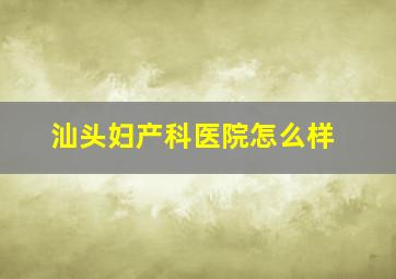 汕头妇产科医院怎么样