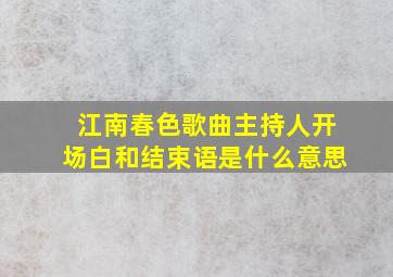 江南春色歌曲主持人开场白和结束语是什么意思