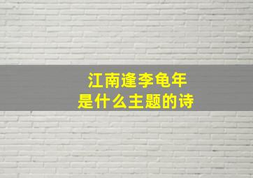 江南逢李龟年是什么主题的诗