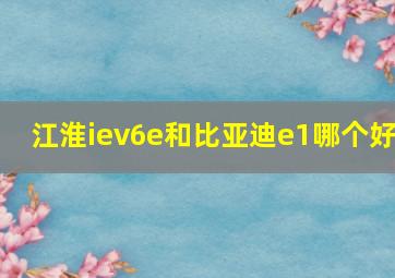 江淮iev6e和比亚迪e1哪个好