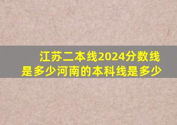 江苏二本线2024分数线是多少河南的本科线是多少