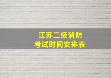 江苏二级消防考试时间安排表