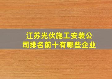 江苏光伏施工安装公司排名前十有哪些企业