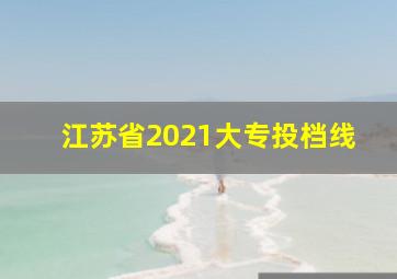 江苏省2021大专投档线