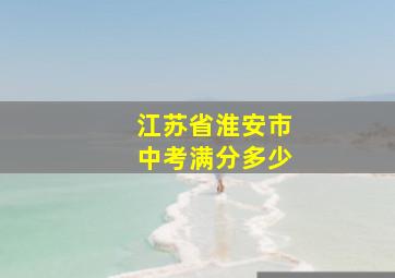 江苏省淮安市中考满分多少