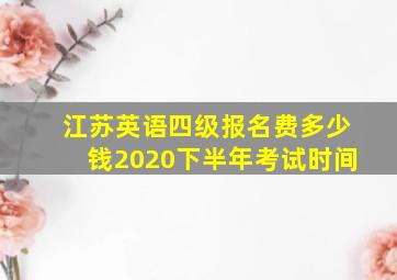 江苏英语四级报名费多少钱2020下半年考试时间