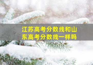 江苏高考分数线和山东高考分数线一样吗