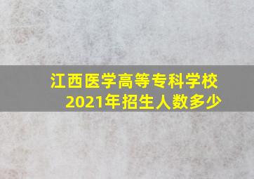 江西医学高等专科学校2021年招生人数多少