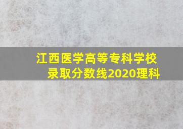 江西医学高等专科学校录取分数线2020理科