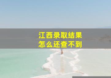 江西录取结果怎么还查不到