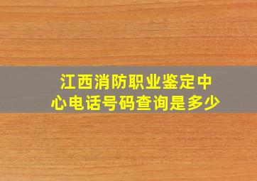 江西消防职业鉴定中心电话号码查询是多少