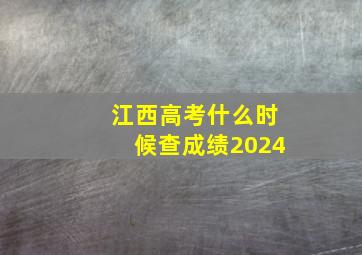 江西高考什么时候查成绩2024