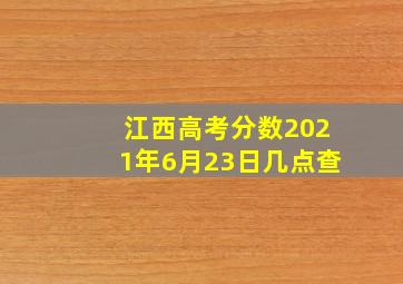 江西高考分数2021年6月23日几点查