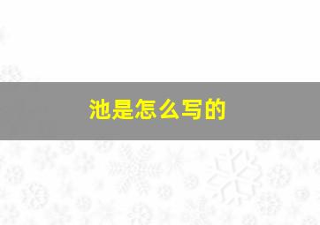 池是怎么写的