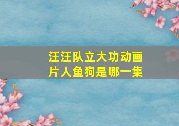 汪汪队立大功动画片人鱼狗是哪一集