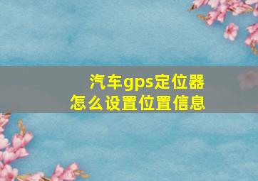 汽车gps定位器怎么设置位置信息