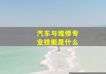 汽车与维修专业技能是什么