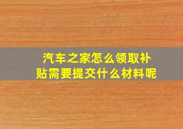 汽车之家怎么领取补贴需要提交什么材料呢