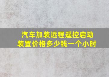 汽车加装远程遥控启动装置价格多少钱一个小时