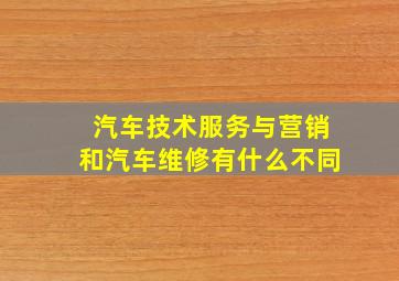 汽车技术服务与营销和汽车维修有什么不同