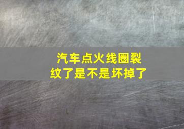 汽车点火线圈裂纹了是不是坏掉了