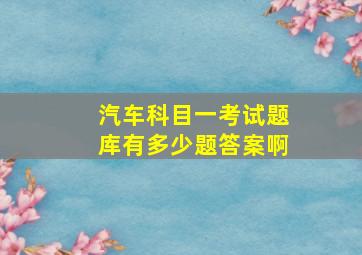 汽车科目一考试题库有多少题答案啊