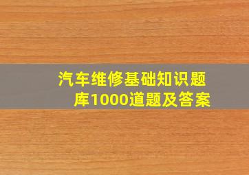 汽车维修基础知识题库1000道题及答案