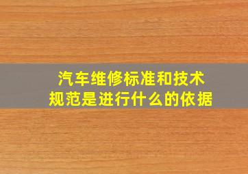 汽车维修标准和技术规范是进行什么的依据