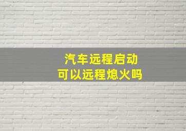 汽车远程启动可以远程熄火吗