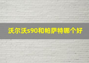 沃尔沃s90和帕萨特哪个好