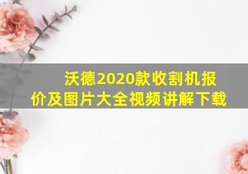 沃德2020款收割机报价及图片大全视频讲解下载